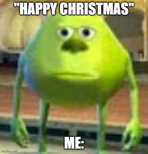 When someone says "Happy Christmas" | "HAPPY CHRISTMAS"; ME: | image tagged in sully wazowski | made w/ Imgflip meme maker