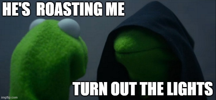 Evil Kermit Meme | HE'S  ROASTING ME TURN OUT THE LIGHTS | image tagged in memes,evil kermit | made w/ Imgflip meme maker