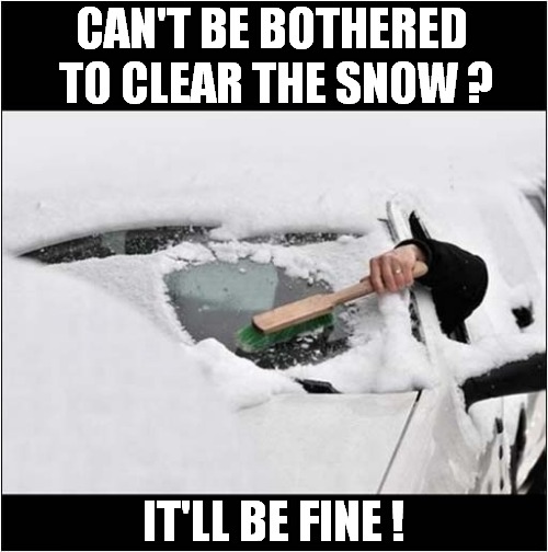 Really Should Try Harder ! | CAN'T BE BOTHERED 
TO CLEAR THE SNOW ? IT'LL BE FINE ! | image tagged in snow,vision,it'll be fine | made w/ Imgflip meme maker