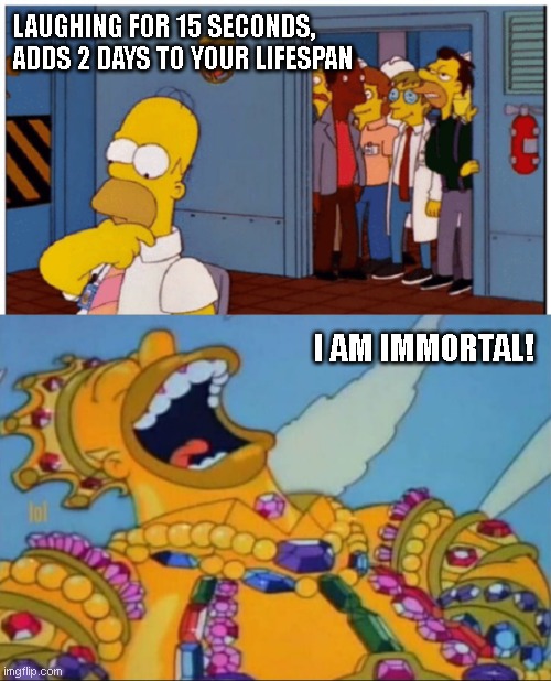 LAUGHING FOR 15 SECONDS, ADDS 2 DAYS TO YOUR LIFESPAN; I AM IMMORTAL! | image tagged in homer simpson about to do something stupid,rich homer simpson laughing | made w/ Imgflip meme maker