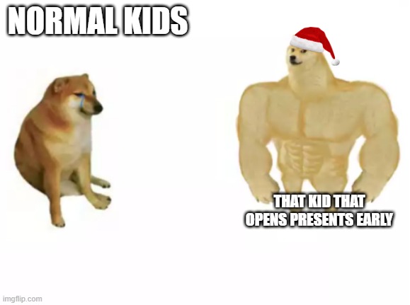 Normal kids vs Kids that wake up on christmas early | NORMAL KIDS; THAT KID THAT OPENS PRESENTS EARLY | image tagged in buff doge vs cheems reversed | made w/ Imgflip meme maker