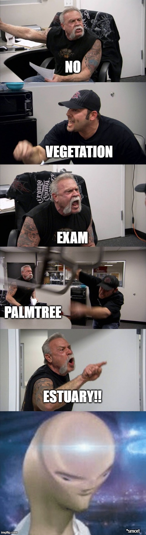 Elephantitus | NO; VEGETATION; EXAM; PALMTREE; ESTUARY!! *smort | image tagged in memes,american chopper argument,smort,funny meme,witty | made w/ Imgflip meme maker