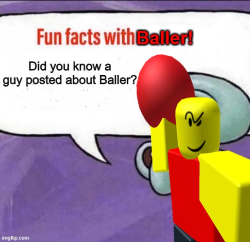 Fun Facts With Baller! | Baller! Did you know a guy posted about Baller? | image tagged in fun fact,did,you,know,anyone | made w/ Imgflip meme maker