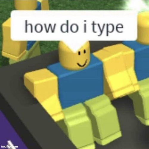 how i do i type | image tagged in how do i type | made w/ Imgflip meme maker