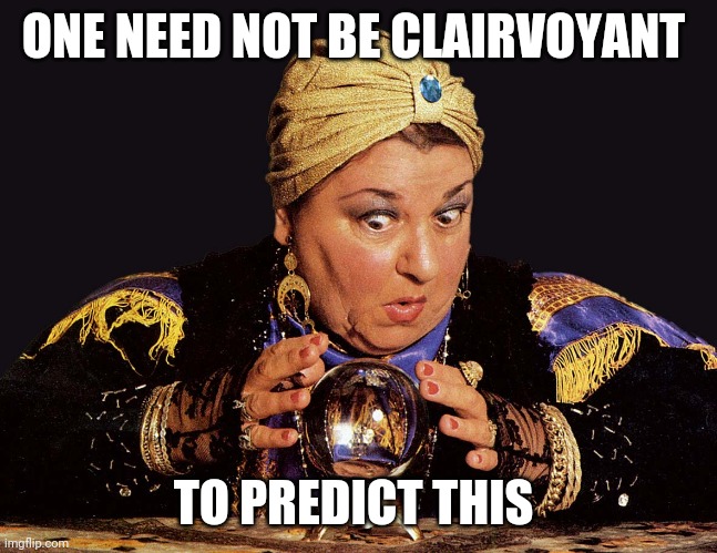 medium clairvoyant mentalist | ONE NEED NOT BE CLAIRVOYANT TO PREDICT THIS | image tagged in medium clairvoyant mentalist | made w/ Imgflip meme maker