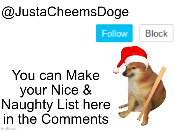 Make your own Nice & Naughty List in the Comment Section | You can Make your Nice & Naughty List here in the Comments | image tagged in justacheemsdoge annoucement template,memes,justacheemsdoge,imgflip,imgflip community,christmas | made w/ Imgflip meme maker