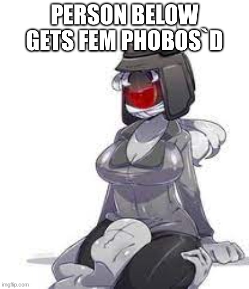 Fem Phobos | PERSON BELOW GETS FEM PHOBOS`D | image tagged in fem phobos | made w/ Imgflip meme maker
