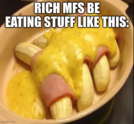 Gross | RICH MFS BE EATING STUFF LIKE THIS: | image tagged in gross,food,rich | made w/ Imgflip meme maker