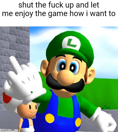 shut the fuck up and let me enjoy the game how i want to | made w/ Imgflip meme maker