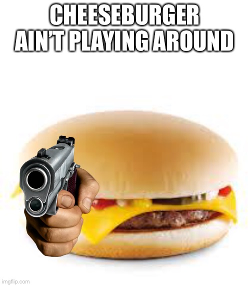 Cheeseburger | CHEESEBURGER AIN’T PLAYING AROUND | image tagged in cheeseburger,guns | made w/ Imgflip meme maker