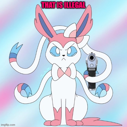 sylveon (with a gun again) | THAT IS ILLEGAL | image tagged in sylveon with a gun again | made w/ Imgflip meme maker