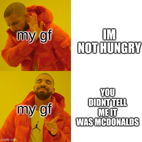 for all my homes comment saying thats true | my gf; IM NOT HUNGRY; my gf; YOU DIDNT TELL ME IT WAS MCDONALDS | image tagged in memes,drake hotline bling | made w/ Imgflip meme maker