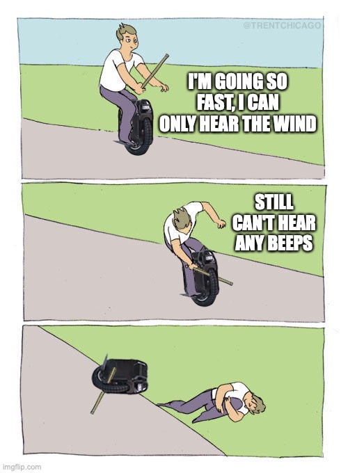 Electric unicycle crash | I'M GOING SO FAST, I CAN ONLY HEAR THE WIND; STILL CAN'T HEAR ANY BEEPS | image tagged in electric unicycle self destruct | made w/ Imgflip meme maker