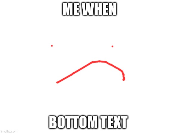 ME WHEN; BOTTOM TEXT | made w/ Imgflip meme maker