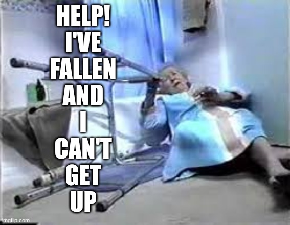 Help. Ive fallen and i cant get up | HELP!
I'VE
FALLEN
AND
I
CAN'T
GET
UP | image tagged in help ive fallen and i cant get up | made w/ Imgflip meme maker