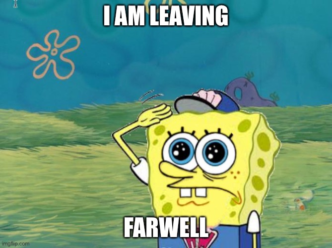 Spongebob salute | I AM LEAVING; FARWELL | image tagged in spongebob salute | made w/ Imgflip meme maker