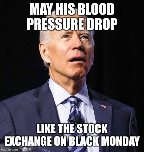Joe Biden | MAY HIS BLOOD PRESSURE DROP; LIKE THE STOCK EXCHANGE ON BLACK MONDAY | image tagged in joe biden | made w/ Imgflip meme maker