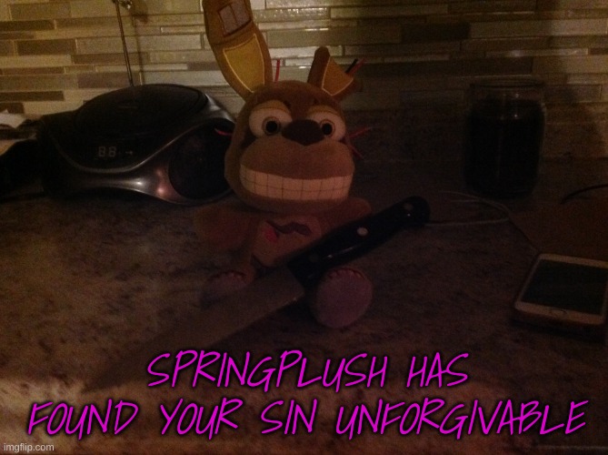 a new template made with another template | SPRINGPLUSH HAS FOUND YOUR SIN UNFORGIVABLE | image tagged in springtrap plush with a knife | made w/ Imgflip meme maker