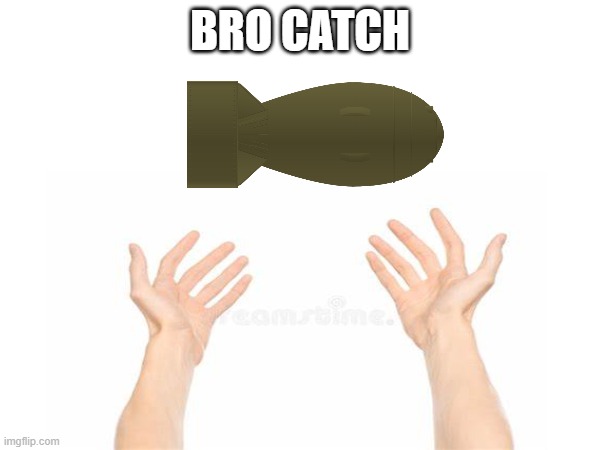 bro catch | BRO CATCH | image tagged in nuke,catch,memes,meme,funny | made w/ Imgflip meme maker
