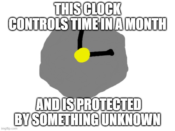 the clock | THIS CLOCK CONTROLS TIME IN A MONTH; AND IS PROTECTED BY SOMETHING UNKNOWN | image tagged in clock | made w/ Imgflip meme maker