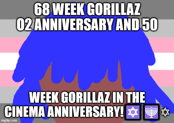 68 week anniversary | 68 WEEK GORILLAZ O2 ANNIVERSARY AND 50; WEEK GORILLAZ IN THE CINEMA ANNIVERSARY!🔯🕎✡ | image tagged in gorillaz | made w/ Imgflip meme maker