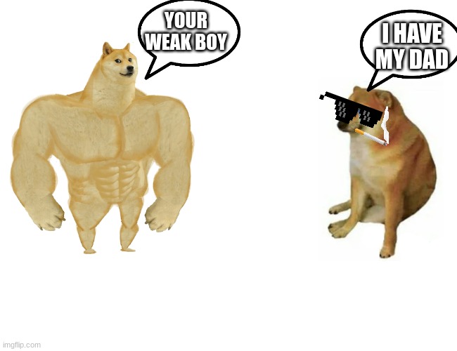 thug life | YOUR WEAK BOY; I HAVE MY DAD | image tagged in memes,buff doge vs cheems | made w/ Imgflip meme maker