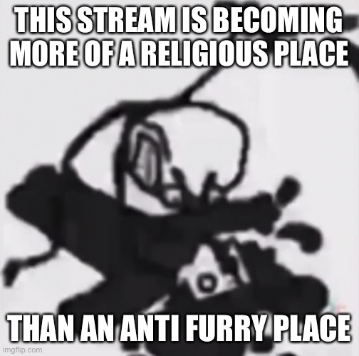 Still part of anti furries tho | THIS STREAM IS BECOMING MORE OF A RELIGIOUS PLACE; THAN AN ANTI FURRY PLACE | image tagged in aggressively stabs furry,russia,anti furry,memes | made w/ Imgflip meme maker