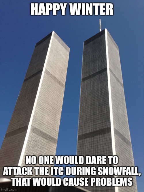 Someone might try to bomb it via conventional means though | HAPPY WINTER; NO ONE WOULD DARE TO ATTACK THE ITC DURING SNOWFALL, THAT WOULD CAUSE PROBLEMS | image tagged in twin towers | made w/ Imgflip meme maker