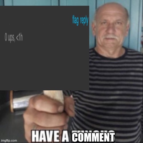 Have a comment | image tagged in have a comment | made w/ Imgflip meme maker