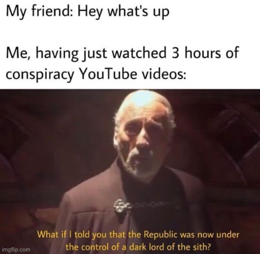 Conspiracy videos>>>> | image tagged in memes,star wars prequels,star wars,conspiracy keanu | made w/ Imgflip meme maker