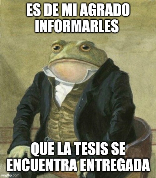 es de mi agrado informarles | ES DE MI AGRADO INFORMARLES; QUE LA TESIS SE ENCUENTRA ENTREGADA | image tagged in es de mi agrado informarles | made w/ Imgflip meme maker