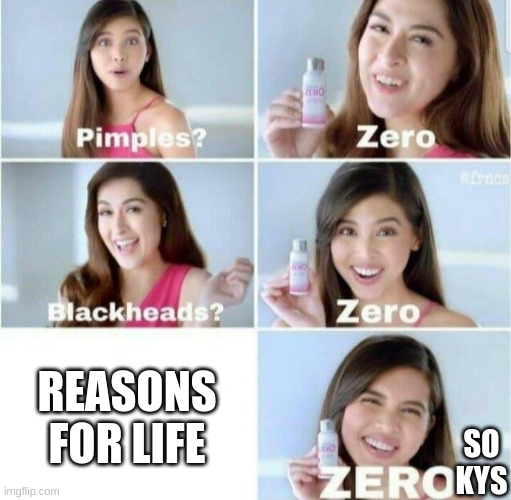 Pimples, Zero! | REASONS FOR LIFE; SO KYS | image tagged in pimples zero | made w/ Imgflip meme maker