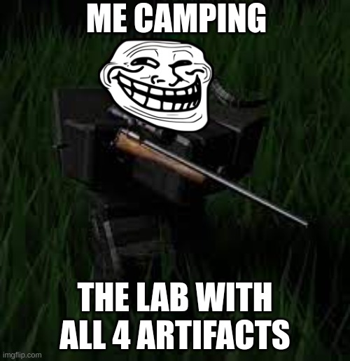 isle camping | ME CAMPING; THE LAB WITH ALL 4 ARTIFACTS | image tagged in fun | made w/ Imgflip meme maker