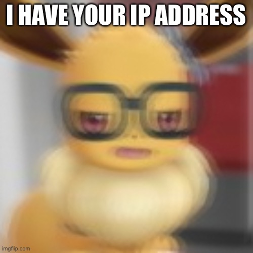 Eevee blur | I HAVE YOUR IP ADDRESS | image tagged in eevee blur,pokemon | made w/ Imgflip meme maker