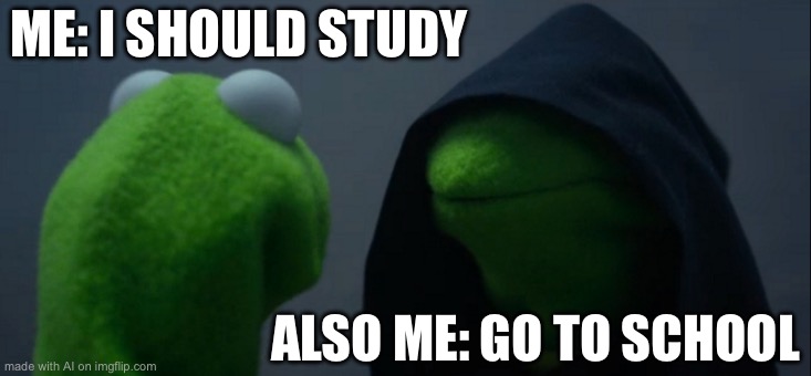 Evil Kermit Meme | ME: I SHOULD STUDY; ALSO ME: GO TO SCHOOL | image tagged in memes,evil kermit | made w/ Imgflip meme maker
