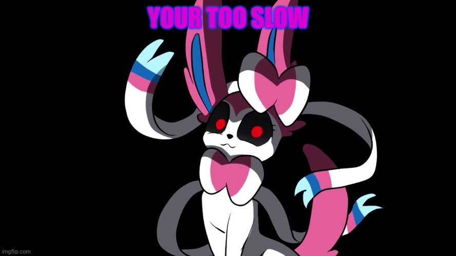Creepy Sylveon | YOUR TOO SLOW | image tagged in creepy sylveon,pokemon | made w/ Imgflip meme maker