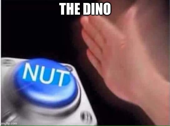 Nut button | THE DINO | image tagged in nut button | made w/ Imgflip meme maker