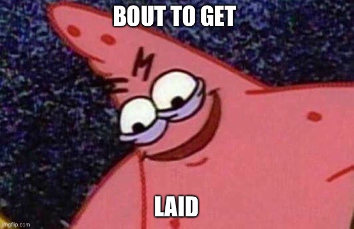 Evil Patrick  | BOUT TO GET; LAID | image tagged in evil patrick,patrick star | made w/ Imgflip meme maker