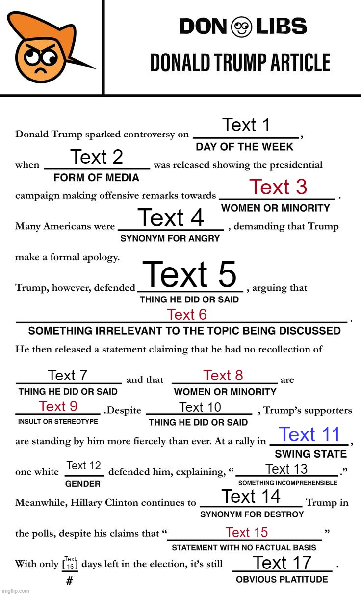 Donald Trump's Mad Libs | Text 1; Text 2; Text 3; Text 4; Text 5; Text 6; Text 7; Text 8; Text 9; Text 10; Text 11; Text 12; Text 13; Text 14; Text 15; Text 17; Text 16 | image tagged in donald trump's mad libs | made w/ Imgflip meme maker