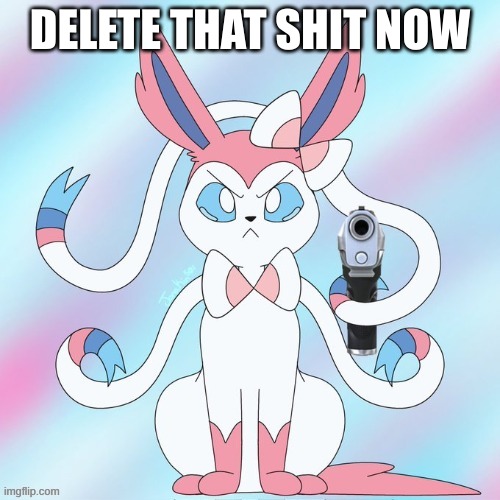 sylveon (with a gun again) | DELETE THAT SHIT NOW | image tagged in sylveon with a gun again | made w/ Imgflip meme maker