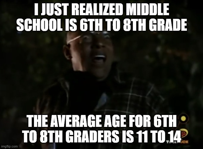 most people here would be 8th graders, late 7th graders or a fake account | I JUST REALIZED MIDDLE SCHOOL IS 6TH TO 8TH GRADE; THE AVERAGE AGE FOR 6TH TO 8TH GRADERS IS 11 TO 14 | image tagged in oh ma gawd | made w/ Imgflip meme maker