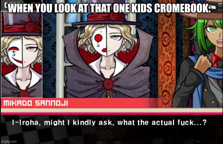 just me or- | WHEN YOU LOOK AT THAT ONE KIDS CROMEBOOK: | image tagged in wtf | made w/ Imgflip meme maker