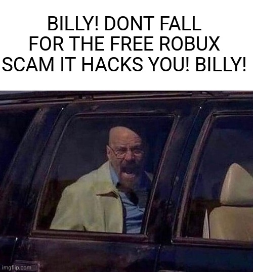 Walter White Screaming At Hank | BILLY! DONT FALL FOR THE FREE ROBUX SCAM IT HACKS YOU! BILLY! | image tagged in walter white screaming at hank | made w/ Imgflip meme maker