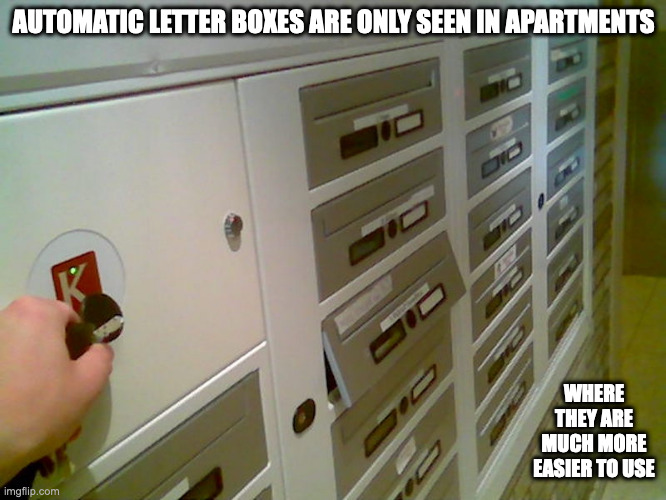 Electric Letter Boxes | AUTOMATIC LETTER BOXES ARE ONLY SEEN IN APARTMENTS; WHERE THEY ARE MUCH MORE EASIER TO USE | image tagged in letter box,memes | made w/ Imgflip meme maker