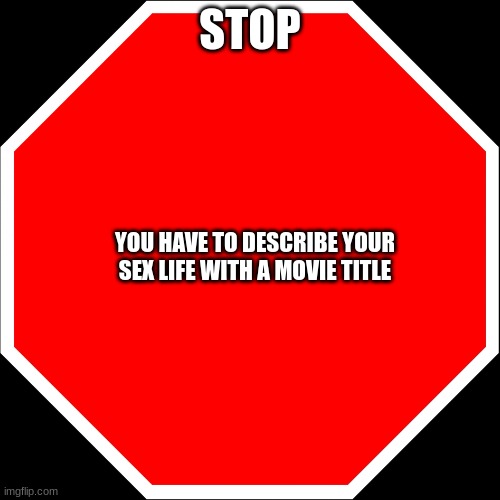 Fight Club | STOP; YOU HAVE TO DESCRIBE YOUR SEX LIFE WITH A MOVIE TITLE | image tagged in blank stop sign,movies,shitpost | made w/ Imgflip meme maker