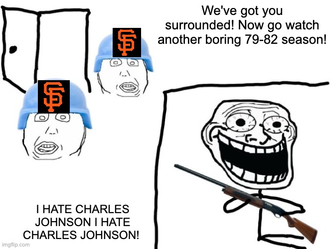 We've got you surrounded! | We've got you surrounded! Now go watch another boring 79-82 season! I HATE CHARLES JOHNSON I HATE CHARLES JOHNSON! | image tagged in we've got you surrounded | made w/ Imgflip meme maker