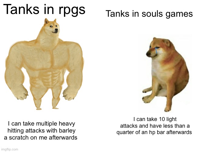 Tanks vs | Tanks in souls games; Tanks in rpgs; I can take 10 light attacks and have less than a quarter of an hp bar afterwards; I can take multiple heavy hitting attacks with barley a scratch on me afterwards | image tagged in memes,buff doge vs cheems,dark souls | made w/ Imgflip meme maker