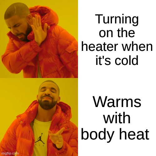 Drake Hotline Bling Meme | Turning on the heater when it's cold; Warms with body heat | image tagged in memes,drake hotline bling | made w/ Imgflip meme maker