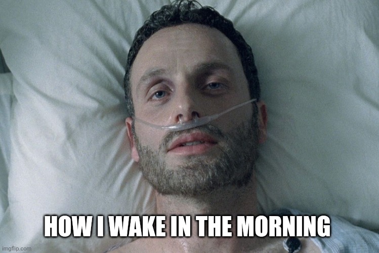 How I wake up | HOW I WAKE IN THE MORNING | image tagged in fear the walking dead | made w/ Imgflip meme maker