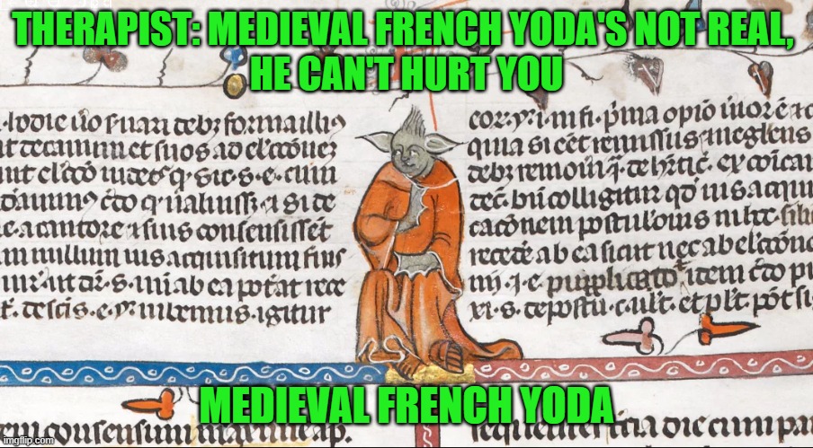 Not real he is, hurt you he cannot. Bonjours do not make one great! | THERAPIST: MEDIEVAL FRENCH YODA'S NOT REAL, 
HE CAN'T HURT YOU; MEDIEVAL FRENCH YODA | image tagged in star wars yoda,french,medieval,yoda,star wars,therapist | made w/ Imgflip meme maker